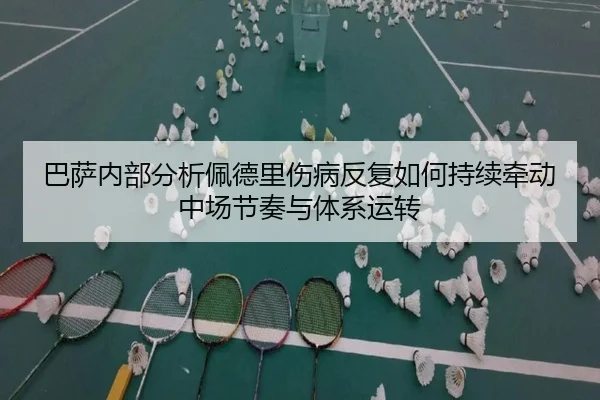 巴萨内部分析佩德里伤病反复如何持续牵动中场节奏与体系运转