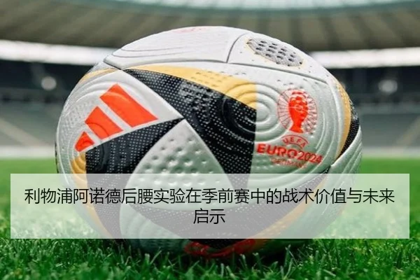 利物浦阿诺德后腰实验在季前赛中的战术价值与未来启示