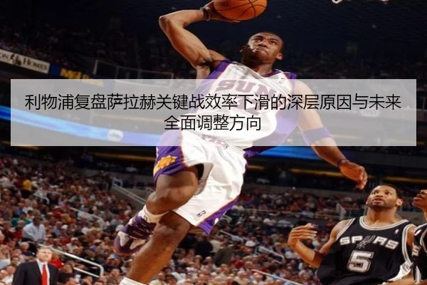 利物浦复盘萨拉赫关键战效率下滑的深层原因与未来全面调整方向