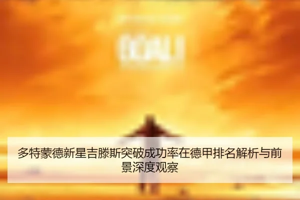 多特蒙德新星吉滕斯突破成功率在德甲排名解析与前景深度观察