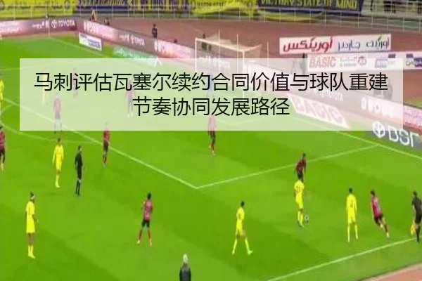 马刺评估瓦塞尔续约合同价值与球队重建节奏协同发展路径