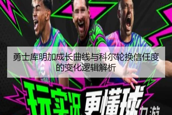 勇士库明加成长曲线与科尔轮换信任度的变化逻辑解析