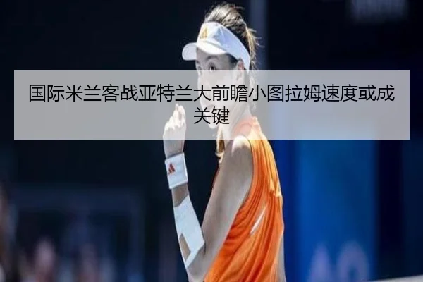 国际米兰客战亚特兰大前瞻小图拉姆速度或成关键